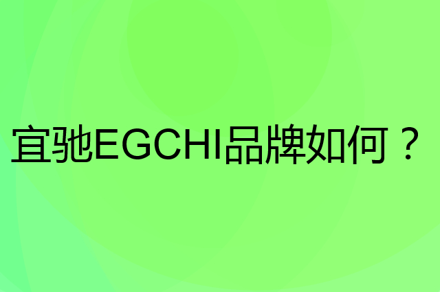 宜驰 EGCHI是个什么品牌，这个品牌怎么样？