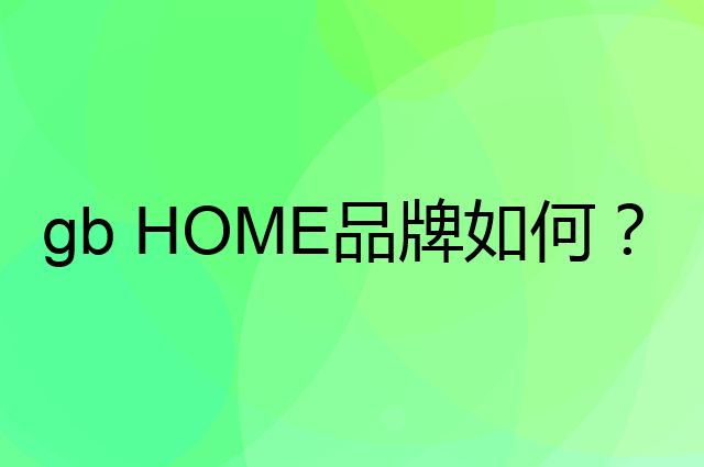 gb HOME是个什么品牌，这个品牌怎么样？