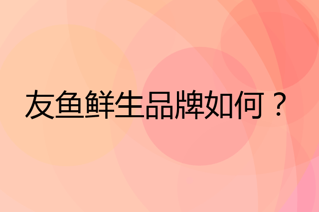 友鱼鲜生是个什么品牌，这个品牌怎么样？