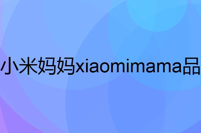 小米妈妈 xiaomimama是个什么品牌，这个品牌怎么样？