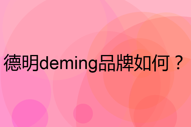 德明 deming是个什么品牌，这个品牌怎么样？