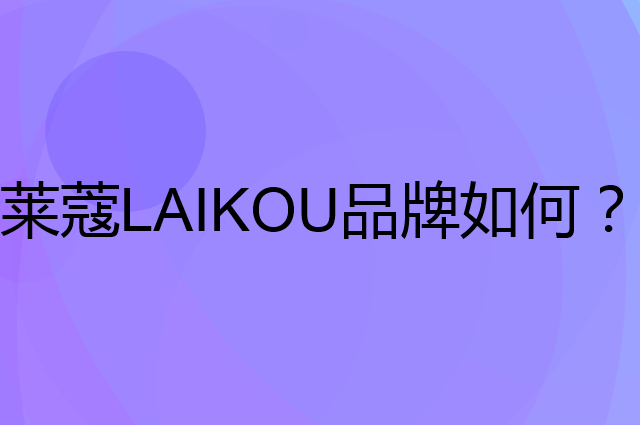 莱蔻 LAIKOU是个什么品牌，这个品牌怎么样？
