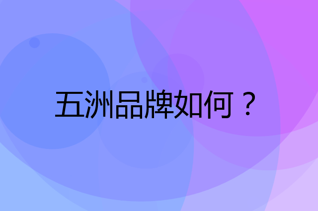 五洲是个什么品牌，这个品牌怎么样？