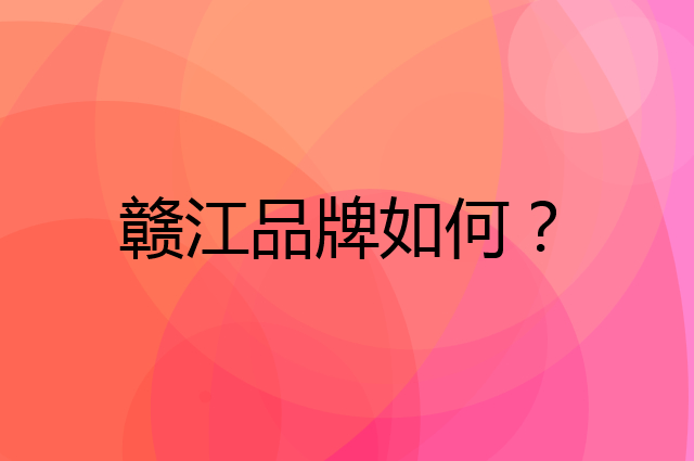 赣江是个什么品牌，这个品牌怎么样？