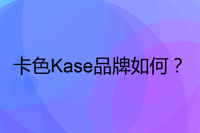 卡色 Kase是个什么品牌，这个品牌怎么样？
