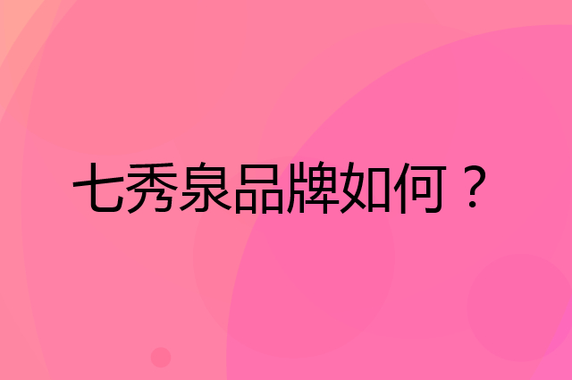 七秀泉是个什么品牌，这个品牌怎么样？