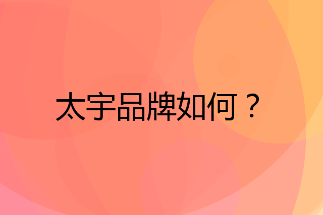 太宇是个什么品牌，这个品牌怎么样？