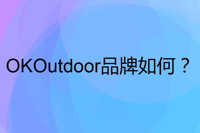 OKOutdoor是个什么品牌，这个品牌怎么样？