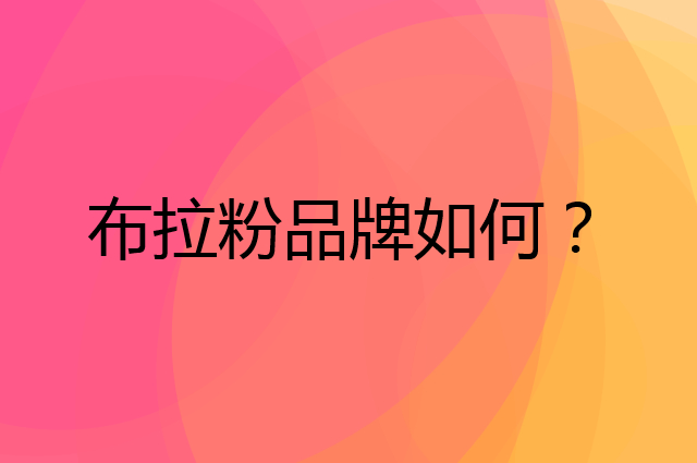 布拉粉是个什么品牌，这个品牌怎么样？