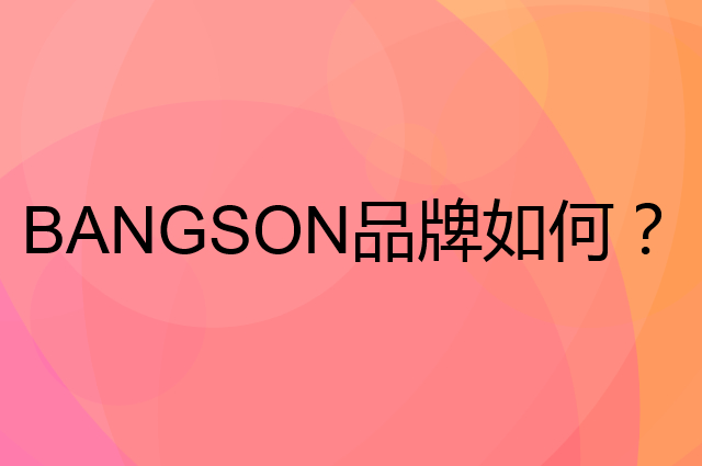 BANGSON是个什么品牌，这个品牌怎么样？