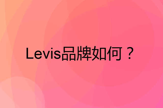 Levis是个什么品牌，这个品牌怎么样？