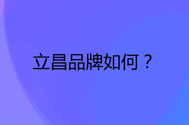 立昌是个什么品牌，这个品牌怎么样？