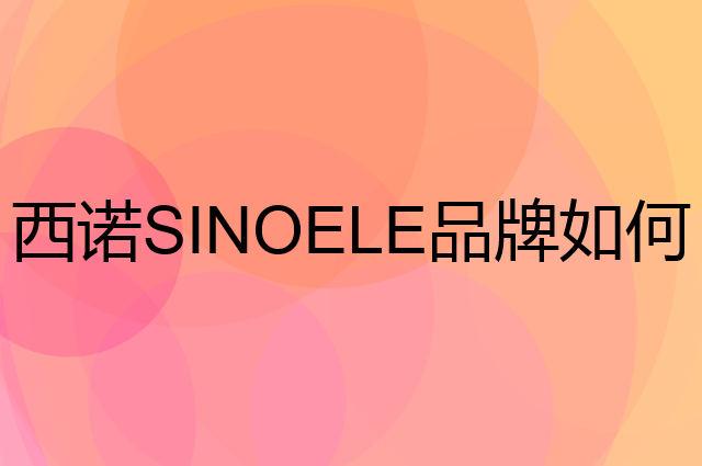 西诺 SINOELE是个什么品牌，这个品牌怎么样？