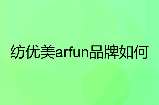 纺优美 arfun是个什么品牌，这个品牌怎么样？