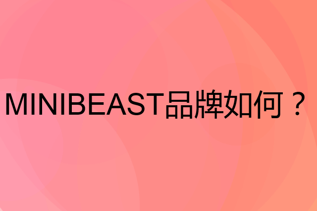 MINIBEAST是个什么品牌，这个品牌怎么样？