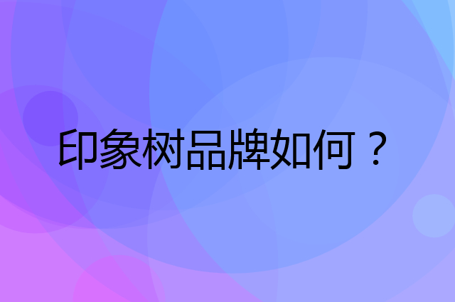 印象树是个什么品牌，这个品牌怎么样？