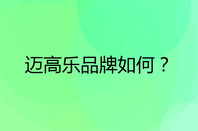 迈高乐是个什么品牌，这个品牌怎么样？