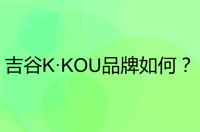 吉谷 K·KOU是个什么品牌，这个品牌怎么样？