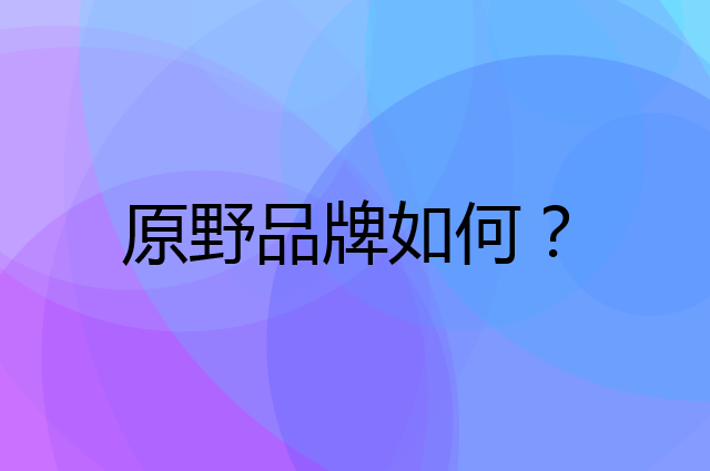 原野是个什么品牌，这个品牌怎么样？