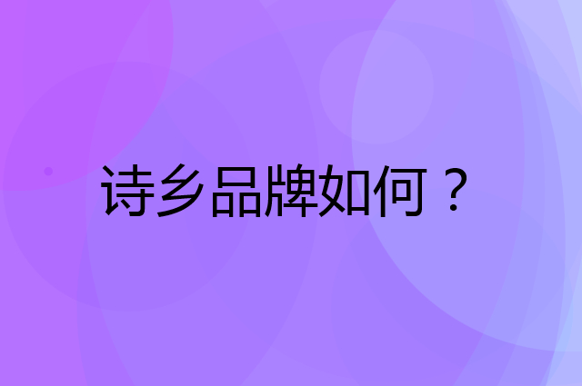 诗乡是个什么品牌，这个品牌怎么样？