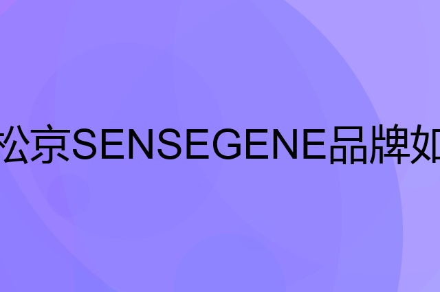 松京 SENSEGENE是个什么品牌，这个品牌怎么样？
