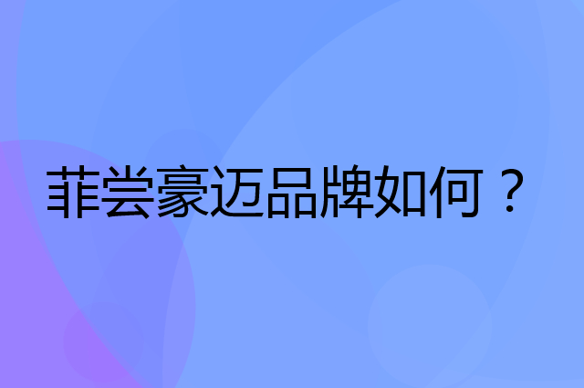 菲尝豪迈是个什么品牌，这个品牌怎么样？