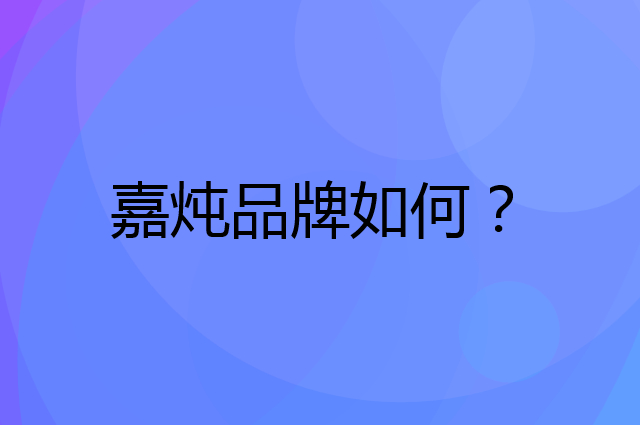嘉炖是个什么品牌，这个品牌怎么样？