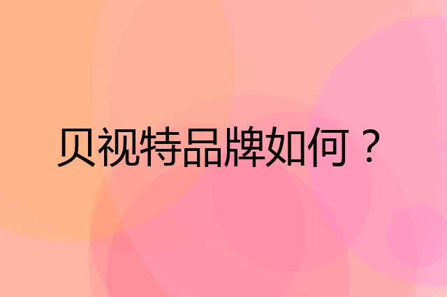 贝视特是个什么品牌，这个品牌怎么样？