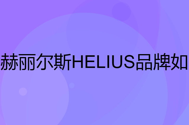 赫丽尔斯 HELIUS是个什么品牌，这个品牌怎么样？