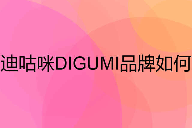 迪咕咪 DIGUMI是个什么品牌，这个品牌怎么样？