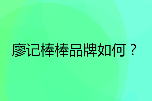 廖记棒棒是个什么品牌，这个品牌怎么样？