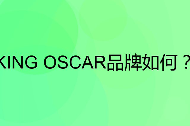 KING OSCAR是个什么品牌，这个品牌怎么样？