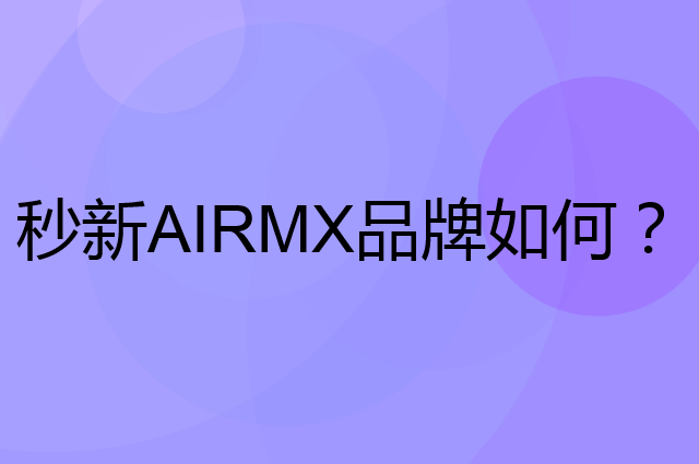 秒新 AIRMX是个什么品牌，这个品牌怎么样？