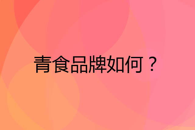 青食是个什么品牌，这个品牌怎么样？