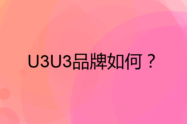 U3U3是个什么品牌，这个品牌怎么样？