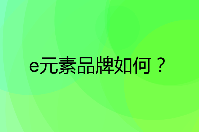 e元素是个什么品牌，这个品牌怎么样？