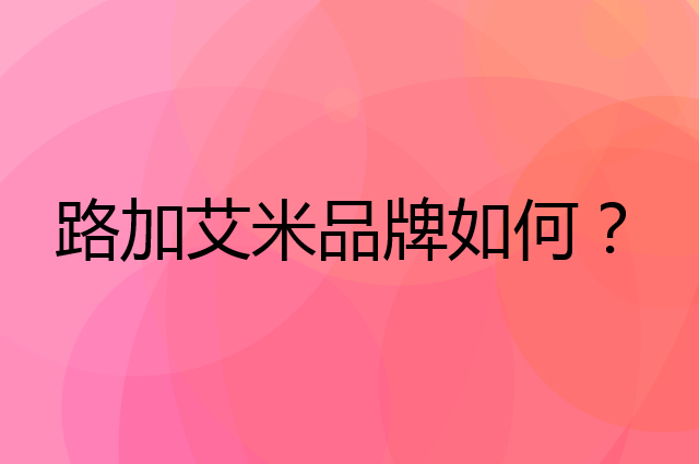 路加艾米是个什么品牌，这个品牌怎么样？