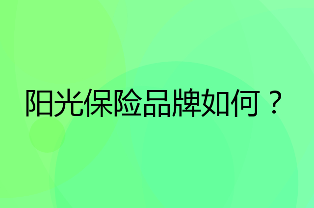 阳光保险是个什么品牌，这个品牌怎么样？