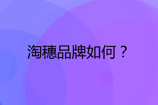 淘穗是个什么品牌，这个品牌怎么样？