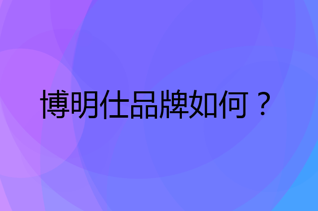 博明仕是个什么品牌，这个品牌怎么样？