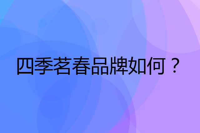 四季茗春是个什么品牌，这个品牌怎么样？