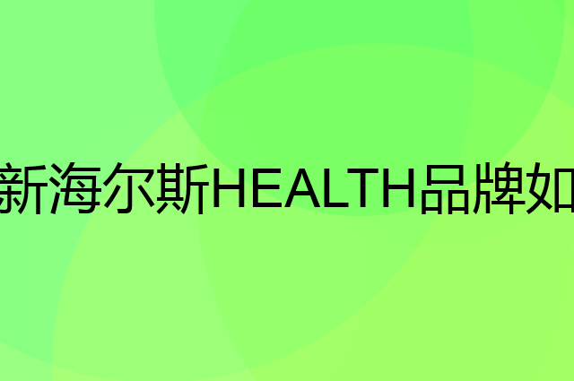 新海尔斯 HEALTH是个什么品牌，这个品牌怎么样？