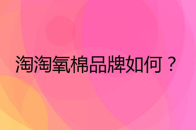 淘淘氧棉是个什么品牌，这个品牌怎么样？