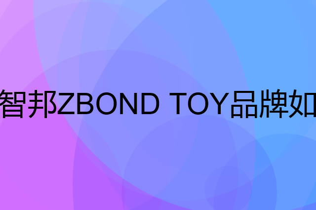 智邦 ZBOND TOY是个什么品牌，这个品牌怎么样？