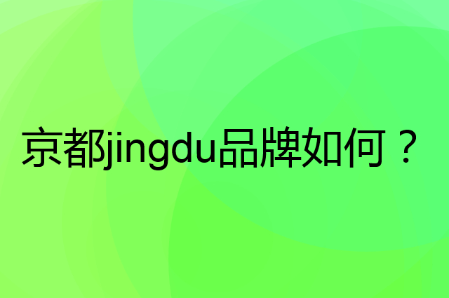 京都 jingdu是个什么品牌，这个品牌怎么样？