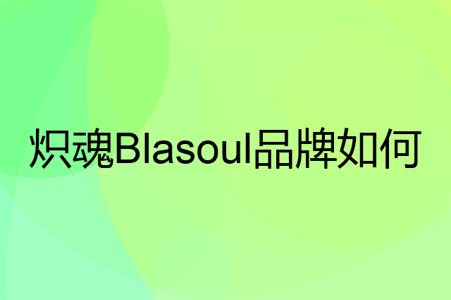 炽魂 Blasoul是个什么品牌，这个品牌怎么样？