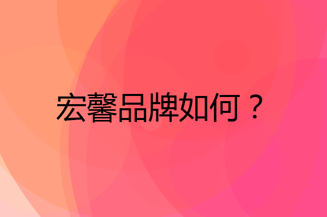 宏馨是个什么品牌，这个品牌怎么样？