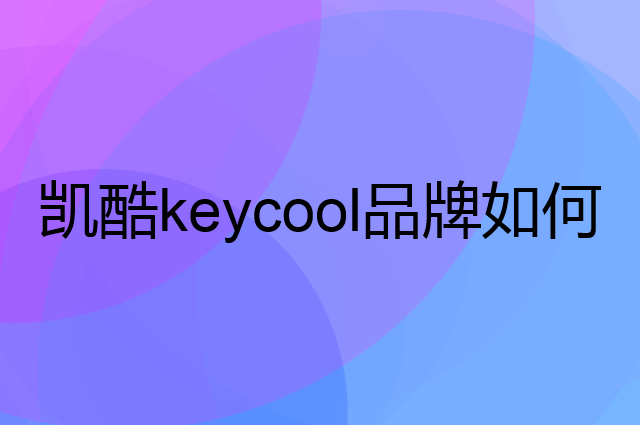 凯酷 keycool是个什么品牌，这个品牌怎么样？