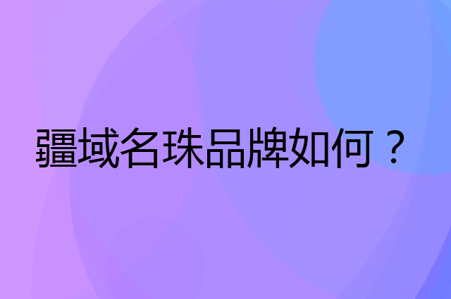 疆域名珠是个什么品牌，这个品牌怎么样？