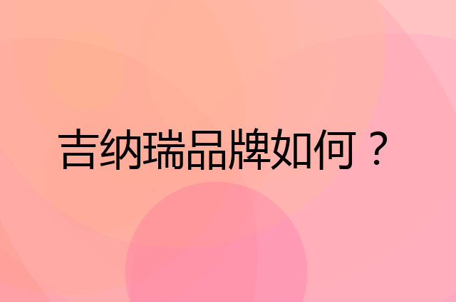 吉纳瑞是个什么品牌，这个品牌怎么样？